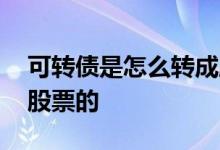 可转债是怎么转成股票的 可转债是怎么转成股票的