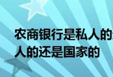 农商银行是私人的还是国家的 农商银行是私人的还是国家的