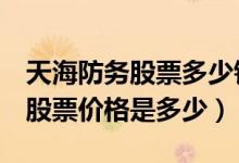 天海防务股票多少钱一股（天海防务300008股票价格是多少）
