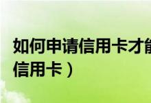 如何申请信用卡才能最快下卡（怎么快速办理信用卡）