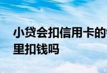 小贷会扣信用卡的钱吗 小贷可以从我别的卡里扣钱吗