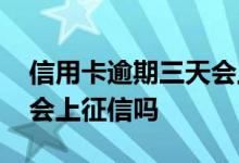 信用卡逾期三天会上征信吗 信用卡逾期三天会上征信吗