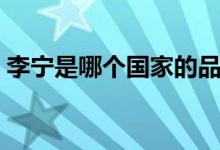 李宁是哪个国家的品牌（运动鞋质量怎么样）