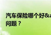 汽车保险哪个好&#32;选险应该注意啥问题？