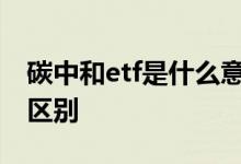 碳中和etf是什么意思 碳中和etf和新能源etf区别