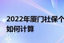 2022年厦门社保个人缴费多少钱 社保费用是如何计算 