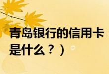 青岛银行的信用卡（青岛银行信用卡申卡技巧是什么？）