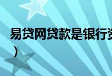 易贷网贷款是银行资金吗（易贷网贷款可靠吗）