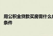 用公积金贷款买房需什么条件 使用公积金贷款买房需要什么条件