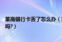 莱商银行卡丢了怎么办（莱商银行信用卡挂失补办后卡号变吗?）