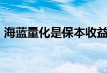 海蓝量化是保本收益吗 海蓝量化91天保本吗