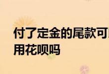 付了定金的尾款可以用花呗吗 预售尾款不能用花呗吗