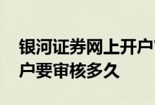 银河证券网上开户审核多久 银河证券网上开户要审核多久