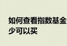 如何查看指数基金估值高低 基金指数估值多少可以买