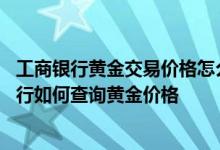 工商银行黄金交易价格怎么定价 工商银行：通过工行短信银行如何查询黄金价格