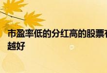 市盈率低的分红高的股票有哪些 是不是市盈率越低的股票就越好