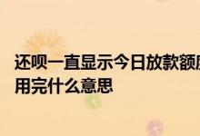 还呗一直显示今日放款额度已用完 还呗显示今日放款额度已用完什么意思