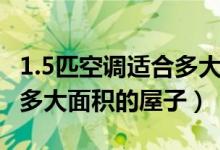 1.5匹空调适合多大面积层高（1.5匹空调适合多大面积的屋子）