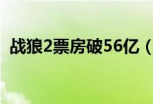 战狼2票房破56亿（战狼2票房吴京赚多少）