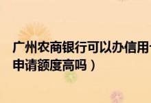 广州农商银行可以办信用卡吗（广州农商银行信用卡第一次申请额度高吗）