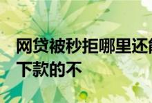 网贷被秒拒哪里还能贷 网贷直接秒拒 还有能下款的不