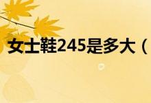 女士鞋245是多大（女士鞋245是多大鞋码）