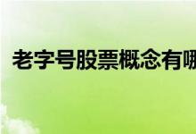 老字号股票概念有哪些主要利好股票有哪些