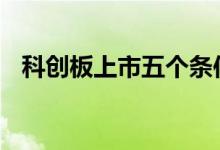 科创板上市五个条件 科创板上市五个条件