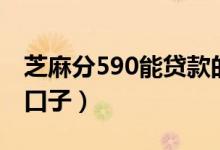 芝麻分590能贷款的口子（芝麻分550必下的口子）