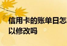 信用卡的账单日怎样修改 信用卡的账单日可以修改吗
