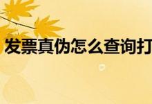 发票真伪怎么查询打印（发票真伪怎么查询）