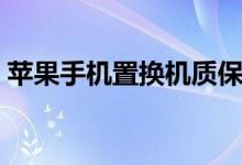 苹果手机置换机质保多久（苹果手机置换机）