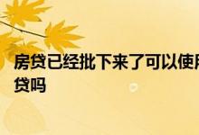 房贷已经批下来了可以使用网贷吗 房贷刚批下来可以申请网贷吗