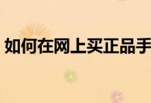 如何在网上买正品手机（如何在网上买基金）