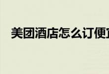 美团酒店怎么订便宜 美团月付能订酒店吗