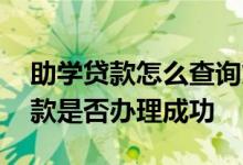 助学贷款怎么查询贷款情况 怎样查询助学贷款是否办理成功