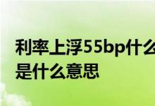 利率上浮55bp什么意思 利率浮动幅度-39bp是什么意思