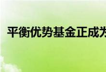 平衡优势基金正成为本季风味你应该投资吗
