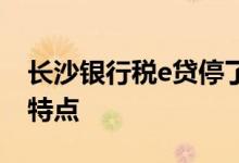 长沙银行税e贷停了吗 长沙银行税e融有什么特点