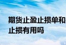 期货止盈止损单和委托单有区别吗 期货止盈止损有用吗