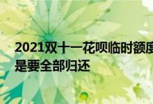 2021双十一花呗临时额度有多少 花呗临时额度到期了是不是要全部归还