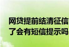 网贷提前结清征信会显示已结清吗 网贷结清了会有短信提示吗