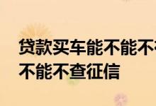 贷款买车能不能不在4s店上牌照 贷款买车能不能不查征信