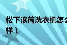 松下滚筒洗衣机怎么样（松下滚筒洗衣机怎么样）