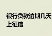银行贷款逾期几天上征信 国家贷款逾期多久上征信