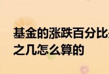 基金的涨跌百分比是如何算的 基金涨跌百分之几怎么算的
