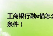 工商银行融e借怎么提额（工商银行融e借的条件）