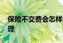 保险不交费会怎样处理 保险不交费会怎样处理