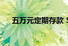 五万元定期存款 5万元最佳定期存款法