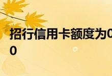 招行信用卡额度为0 为什么招行信用卡额度为0